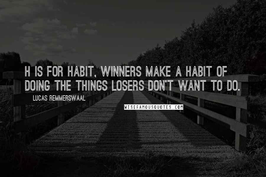 Lucas Remmerswaal Quotes: H is for Habit, winners make a habit of doing the things losers don't want to do.