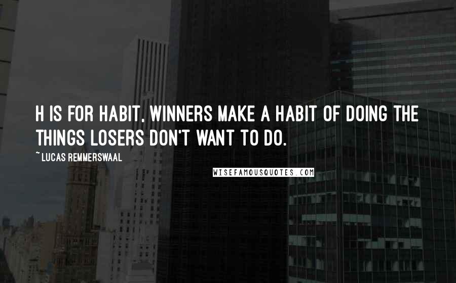 Lucas Remmerswaal Quotes: H is for Habit, winners make a habit of doing the things losers don't want to do.