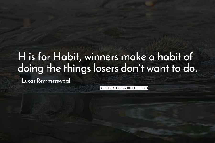 Lucas Remmerswaal Quotes: H is for Habit, winners make a habit of doing the things losers don't want to do.