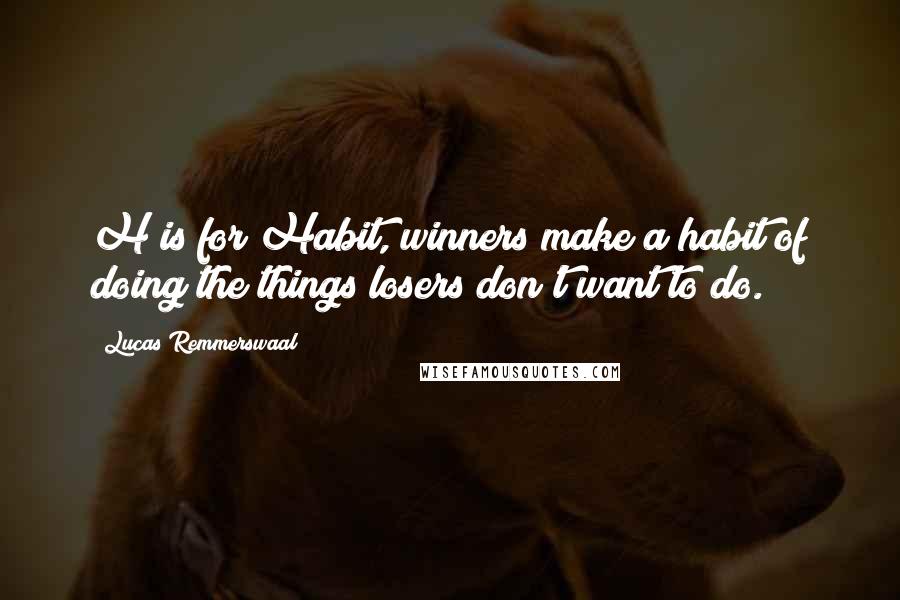 Lucas Remmerswaal Quotes: H is for Habit, winners make a habit of doing the things losers don't want to do.