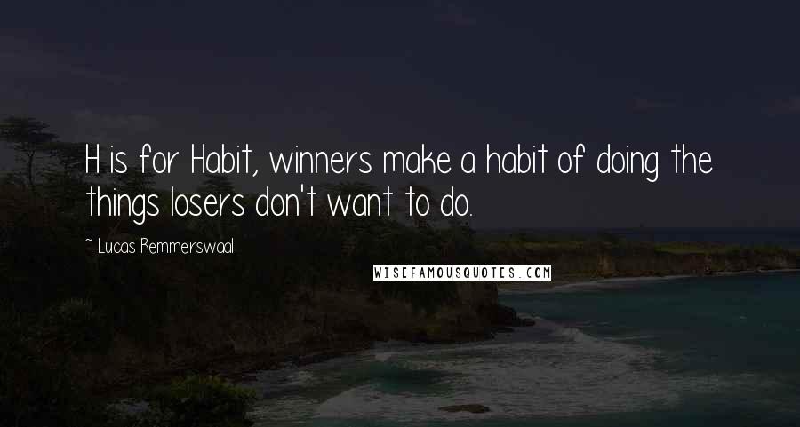 Lucas Remmerswaal Quotes: H is for Habit, winners make a habit of doing the things losers don't want to do.