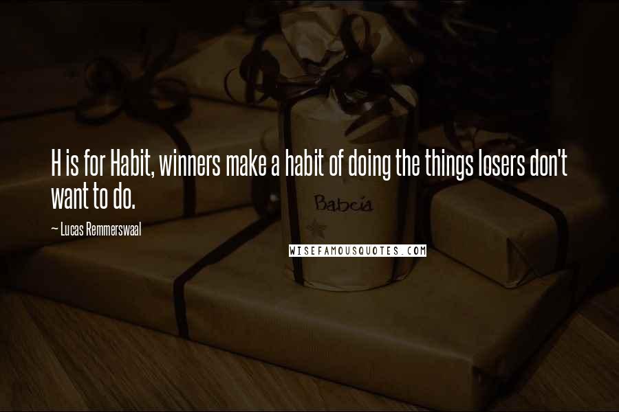 Lucas Remmerswaal Quotes: H is for Habit, winners make a habit of doing the things losers don't want to do.