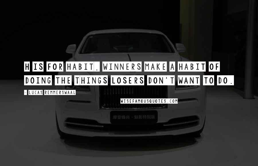 Lucas Remmerswaal Quotes: H is for Habit, winners make a habit of doing the things losers don't want to do.