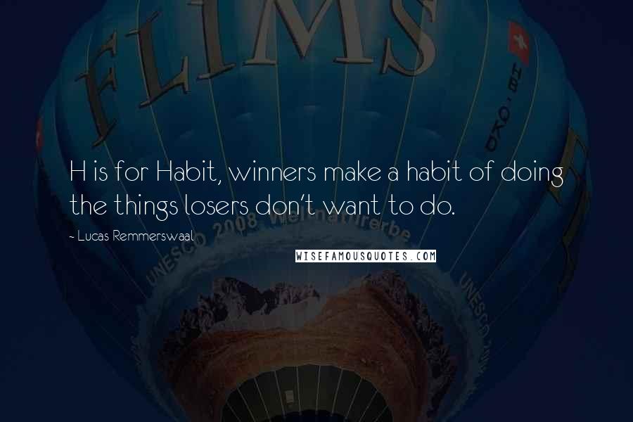 Lucas Remmerswaal Quotes: H is for Habit, winners make a habit of doing the things losers don't want to do.