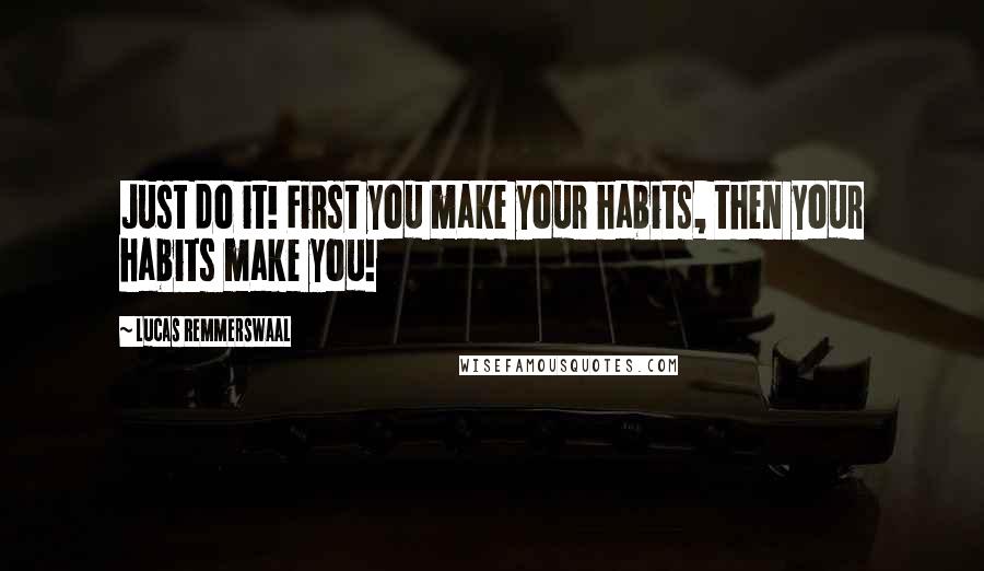 Lucas Remmerswaal Quotes: Just do it! First you make your habits, then your habits make you!