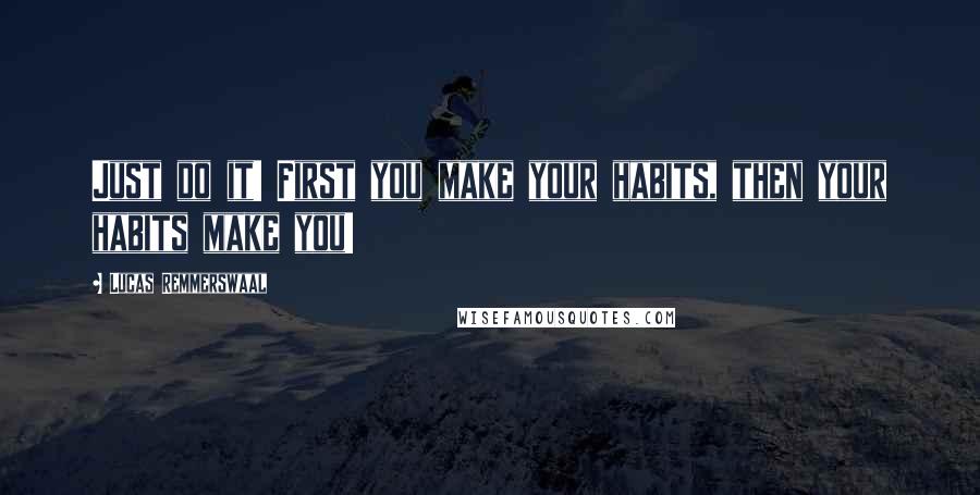 Lucas Remmerswaal Quotes: Just do it! First you make your habits, then your habits make you!