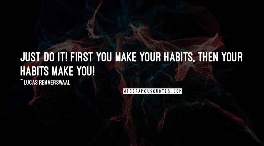 Lucas Remmerswaal Quotes: Just do it! First you make your habits, then your habits make you!