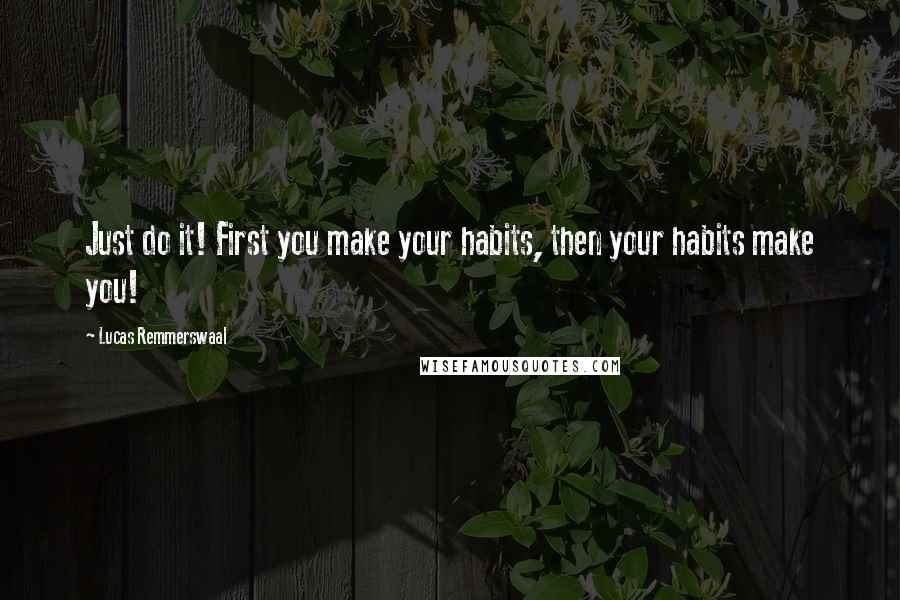 Lucas Remmerswaal Quotes: Just do it! First you make your habits, then your habits make you!