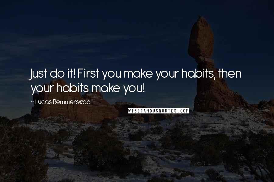 Lucas Remmerswaal Quotes: Just do it! First you make your habits, then your habits make you!