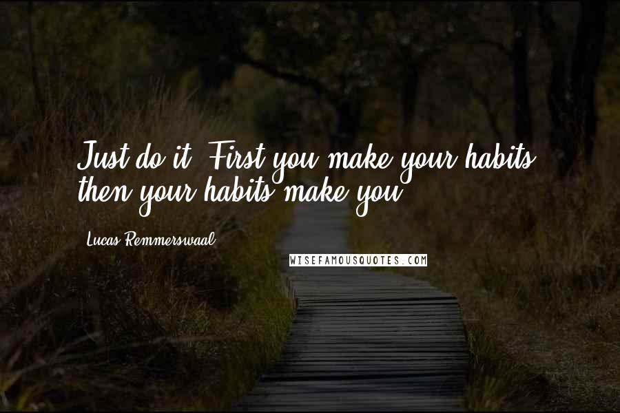 Lucas Remmerswaal Quotes: Just do it! First you make your habits, then your habits make you!