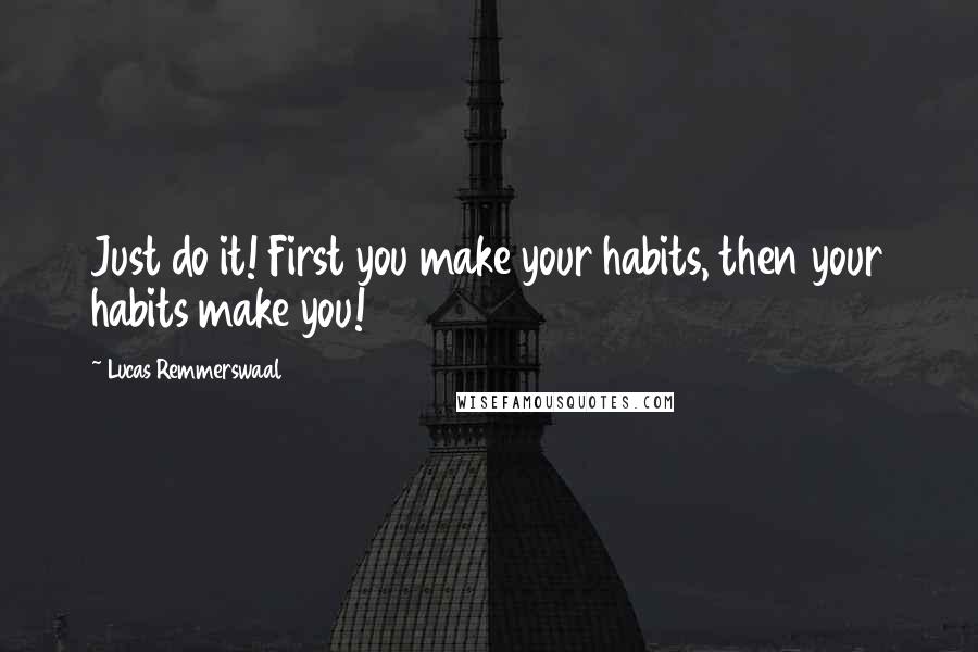 Lucas Remmerswaal Quotes: Just do it! First you make your habits, then your habits make you!
