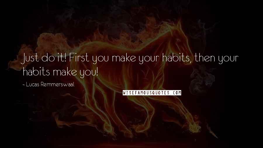 Lucas Remmerswaal Quotes: Just do it! First you make your habits, then your habits make you!