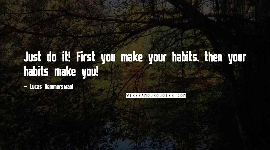 Lucas Remmerswaal Quotes: Just do it! First you make your habits, then your habits make you!