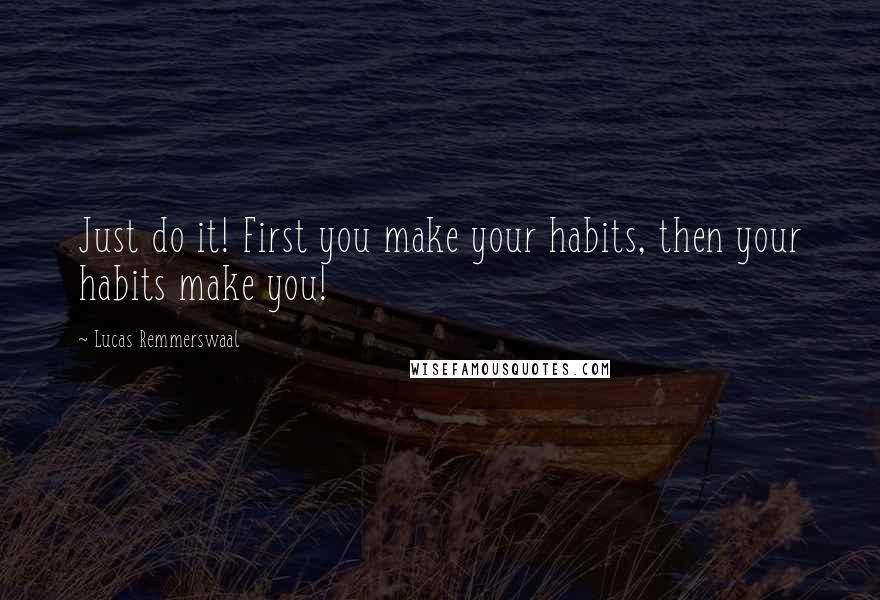 Lucas Remmerswaal Quotes: Just do it! First you make your habits, then your habits make you!