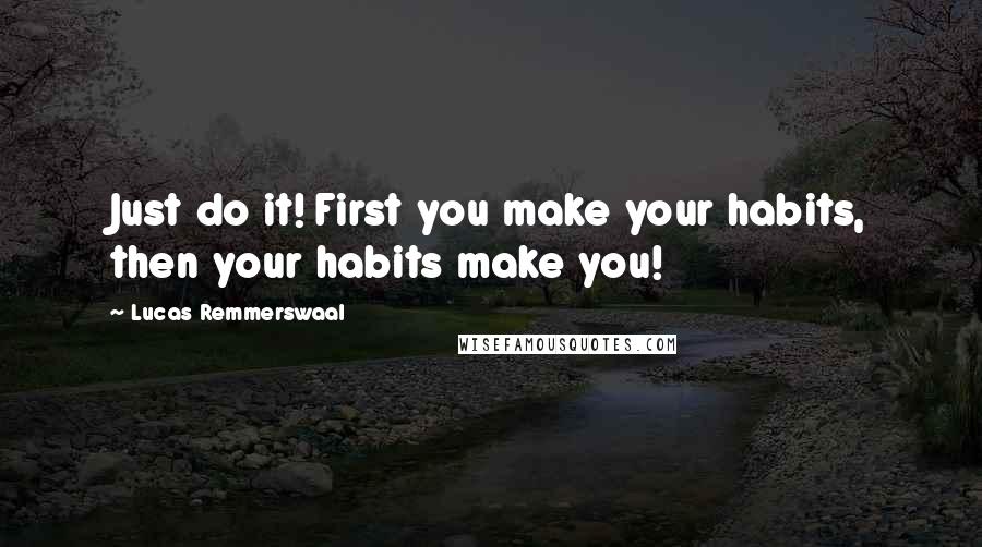 Lucas Remmerswaal Quotes: Just do it! First you make your habits, then your habits make you!