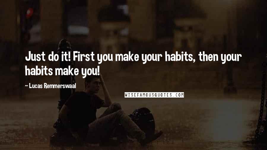 Lucas Remmerswaal Quotes: Just do it! First you make your habits, then your habits make you!