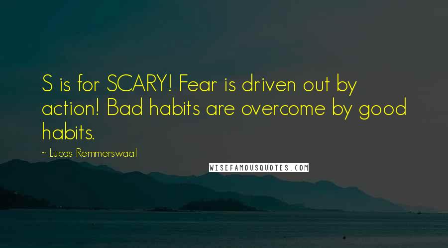 Lucas Remmerswaal Quotes: S is for SCARY! Fear is driven out by action! Bad habits are overcome by good habits.