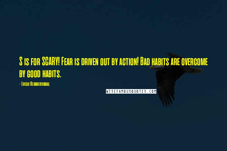 Lucas Remmerswaal Quotes: S is for SCARY! Fear is driven out by action! Bad habits are overcome by good habits.