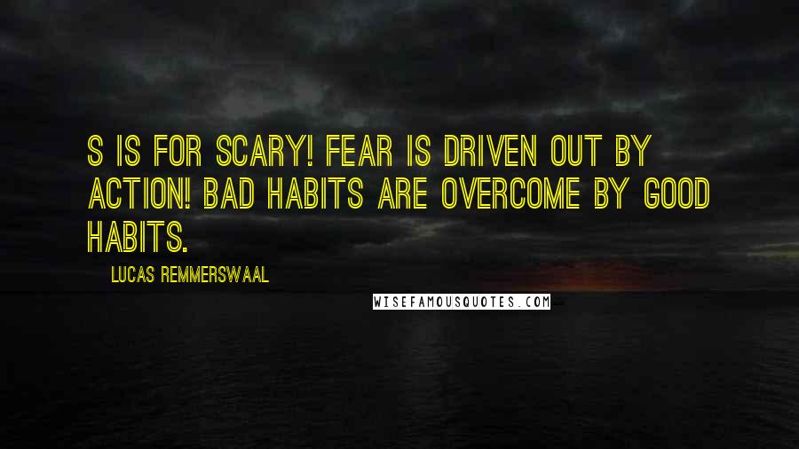 Lucas Remmerswaal Quotes: S is for SCARY! Fear is driven out by action! Bad habits are overcome by good habits.