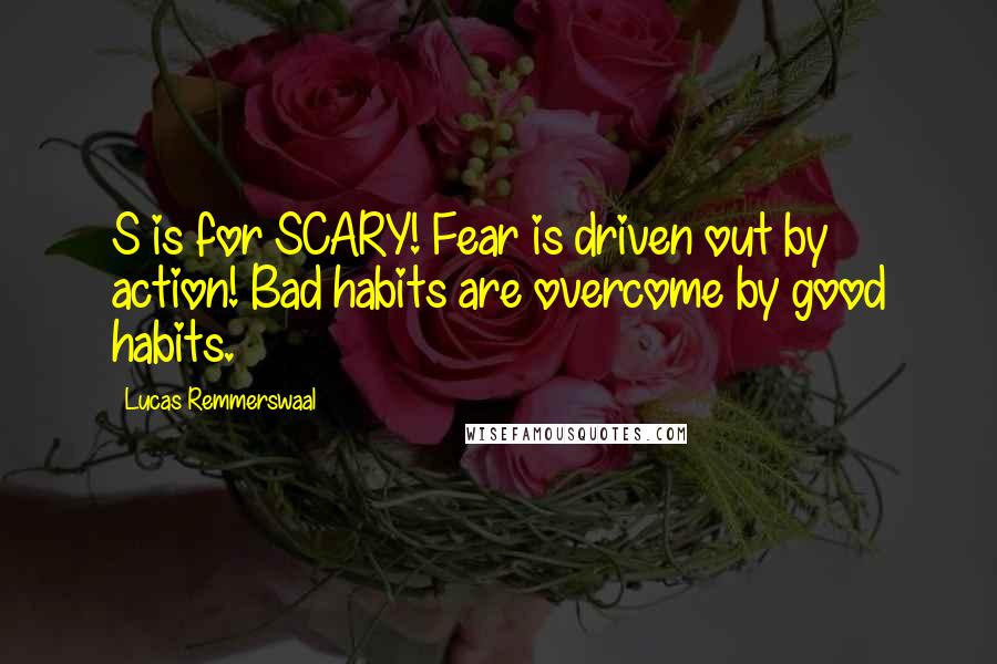 Lucas Remmerswaal Quotes: S is for SCARY! Fear is driven out by action! Bad habits are overcome by good habits.
