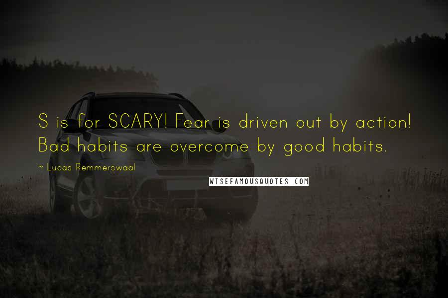 Lucas Remmerswaal Quotes: S is for SCARY! Fear is driven out by action! Bad habits are overcome by good habits.