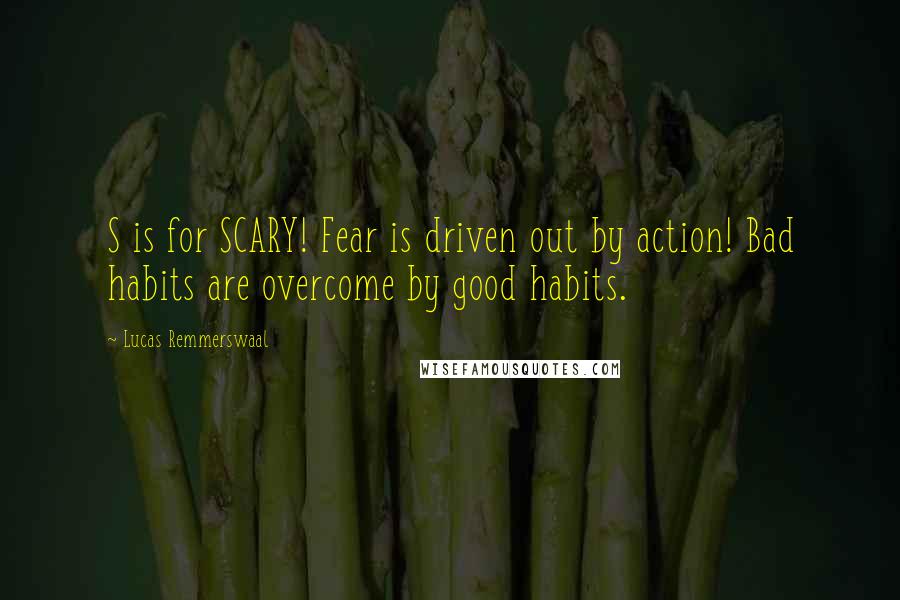 Lucas Remmerswaal Quotes: S is for SCARY! Fear is driven out by action! Bad habits are overcome by good habits.
