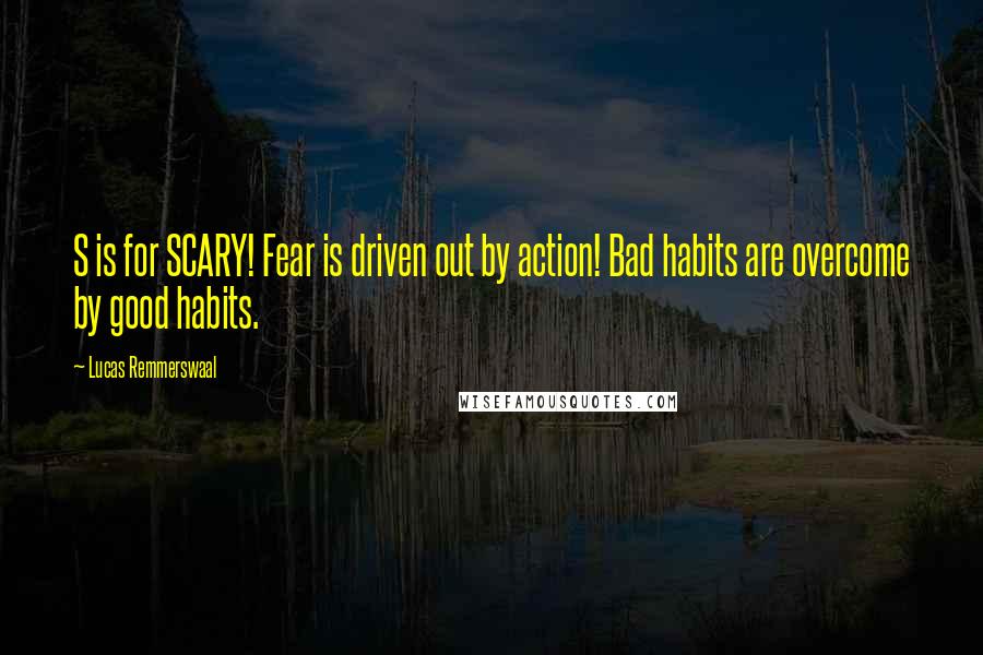 Lucas Remmerswaal Quotes: S is for SCARY! Fear is driven out by action! Bad habits are overcome by good habits.