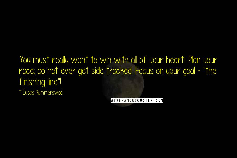 Lucas Remmerswaal Quotes: You must really want to win with all of your heart! Plan your race; do not ever get side tracked. Focus on your goal - "the finishing line"!