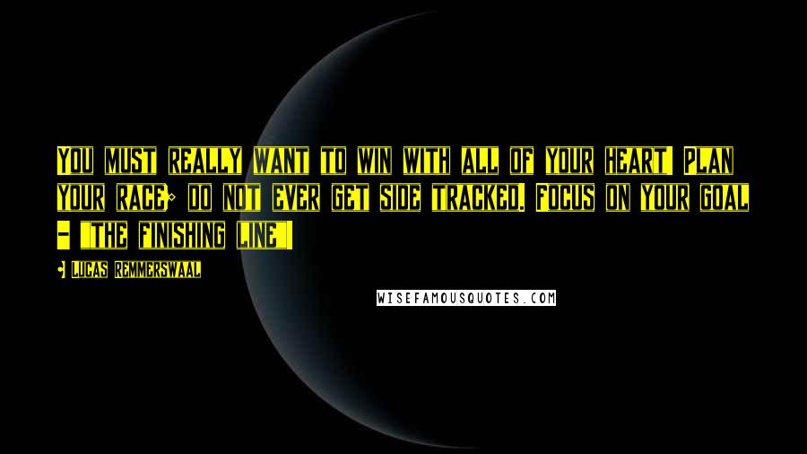 Lucas Remmerswaal Quotes: You must really want to win with all of your heart! Plan your race; do not ever get side tracked. Focus on your goal - "the finishing line"!