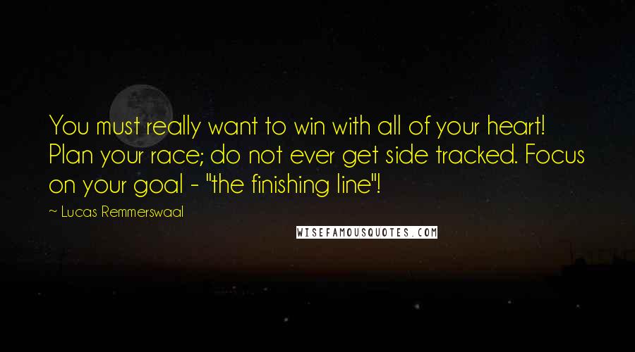 Lucas Remmerswaal Quotes: You must really want to win with all of your heart! Plan your race; do not ever get side tracked. Focus on your goal - "the finishing line"!