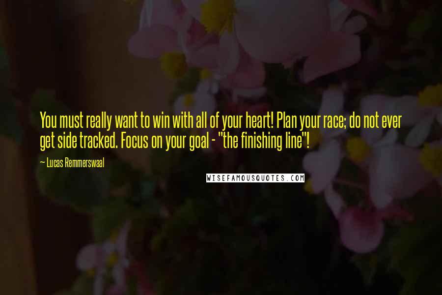 Lucas Remmerswaal Quotes: You must really want to win with all of your heart! Plan your race; do not ever get side tracked. Focus on your goal - "the finishing line"!