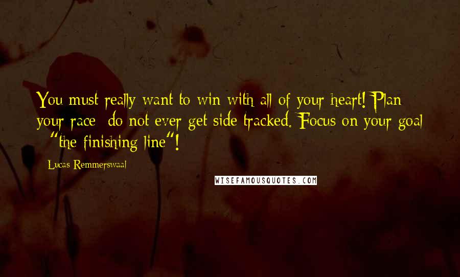 Lucas Remmerswaal Quotes: You must really want to win with all of your heart! Plan your race; do not ever get side tracked. Focus on your goal - "the finishing line"!