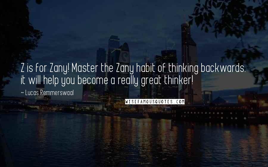 Lucas Remmerswaal Quotes: Z is for Zany! Master the Zany habit of thinking backwards. it will help you become a really great thinker!