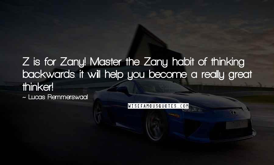 Lucas Remmerswaal Quotes: Z is for Zany! Master the Zany habit of thinking backwards. it will help you become a really great thinker!