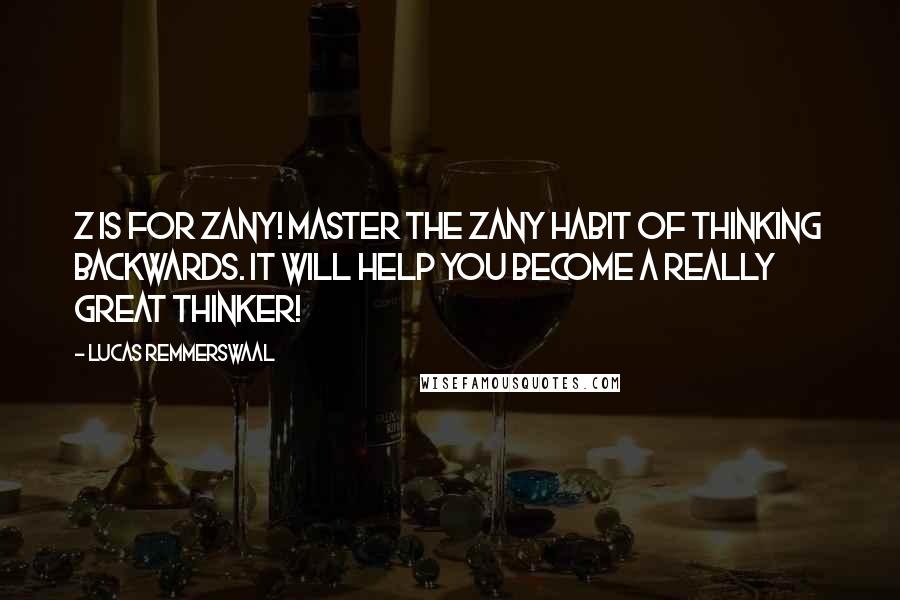 Lucas Remmerswaal Quotes: Z is for Zany! Master the Zany habit of thinking backwards. it will help you become a really great thinker!