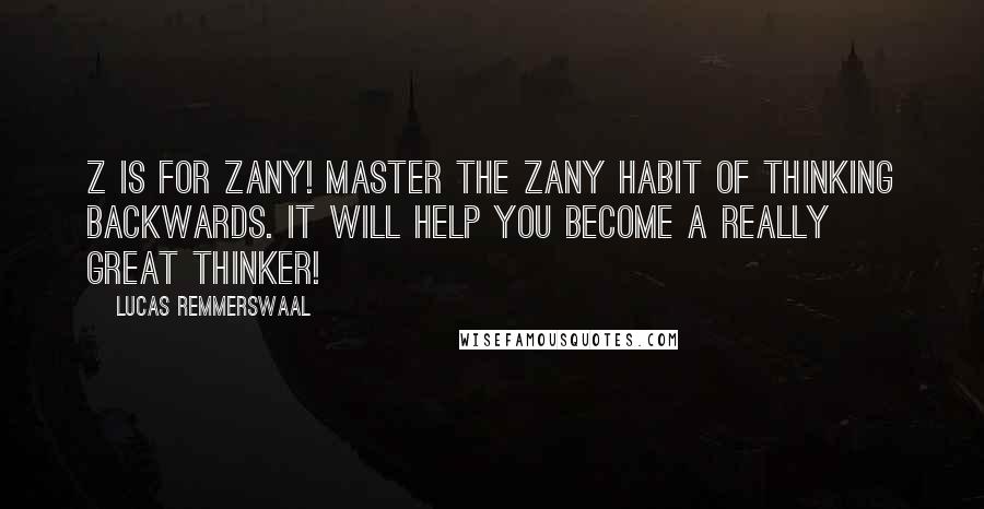 Lucas Remmerswaal Quotes: Z is for Zany! Master the Zany habit of thinking backwards. it will help you become a really great thinker!