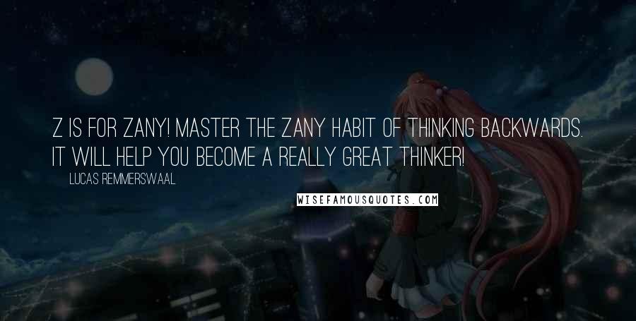 Lucas Remmerswaal Quotes: Z is for Zany! Master the Zany habit of thinking backwards. it will help you become a really great thinker!