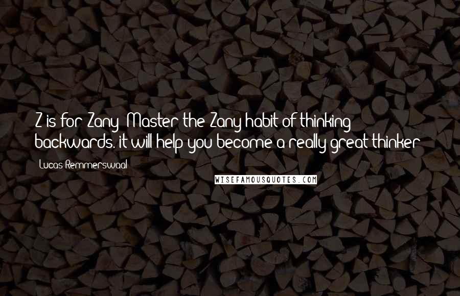 Lucas Remmerswaal Quotes: Z is for Zany! Master the Zany habit of thinking backwards. it will help you become a really great thinker!