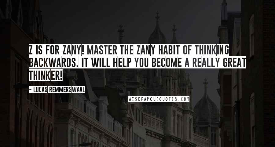 Lucas Remmerswaal Quotes: Z is for Zany! Master the Zany habit of thinking backwards. it will help you become a really great thinker!