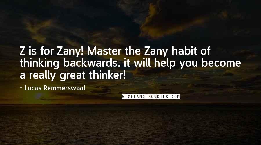 Lucas Remmerswaal Quotes: Z is for Zany! Master the Zany habit of thinking backwards. it will help you become a really great thinker!