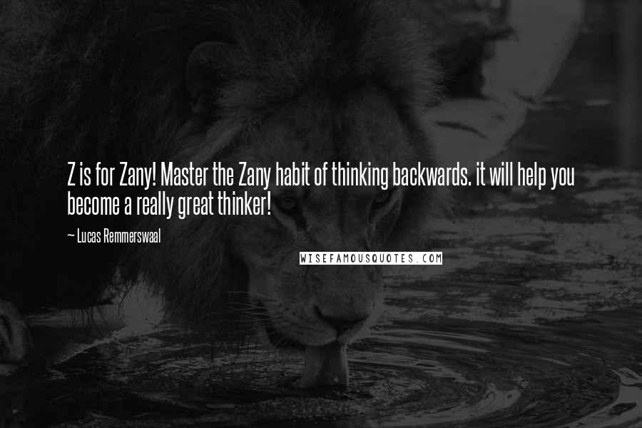 Lucas Remmerswaal Quotes: Z is for Zany! Master the Zany habit of thinking backwards. it will help you become a really great thinker!