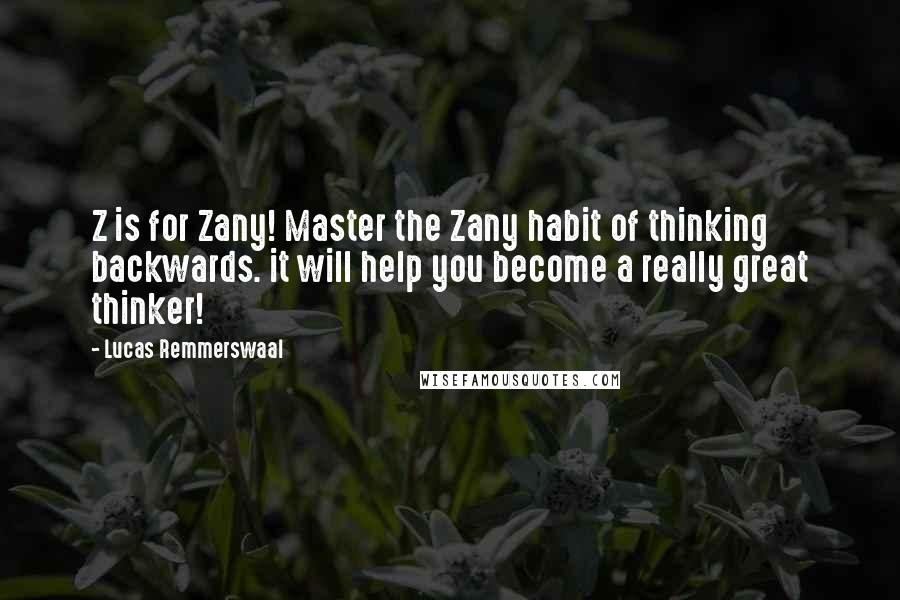 Lucas Remmerswaal Quotes: Z is for Zany! Master the Zany habit of thinking backwards. it will help you become a really great thinker!