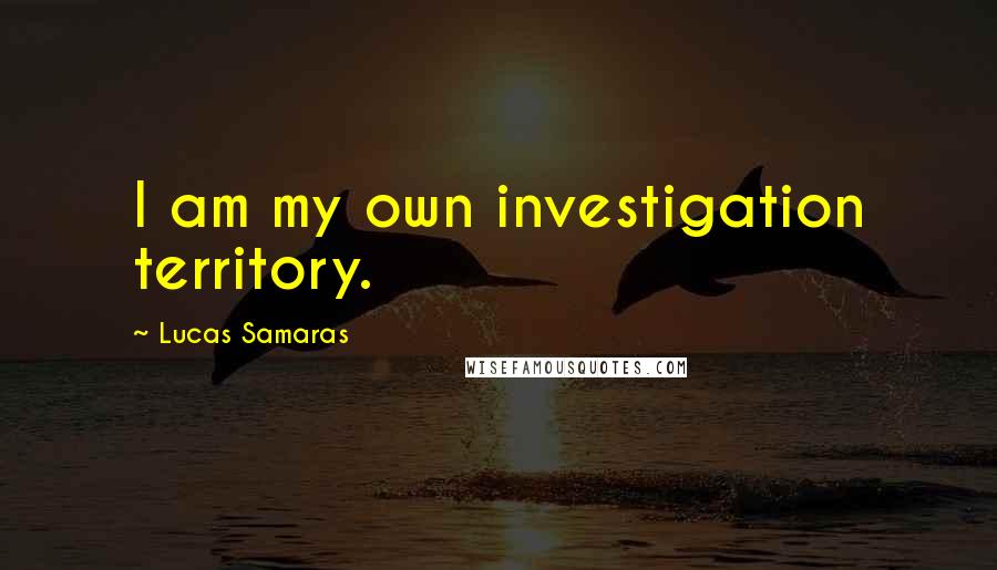 Lucas Samaras Quotes: I am my own investigation territory.