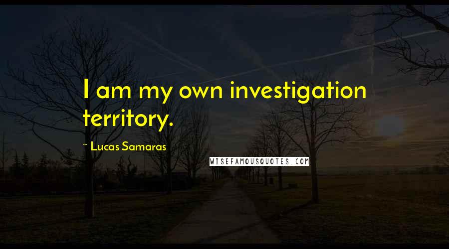 Lucas Samaras Quotes: I am my own investigation territory.