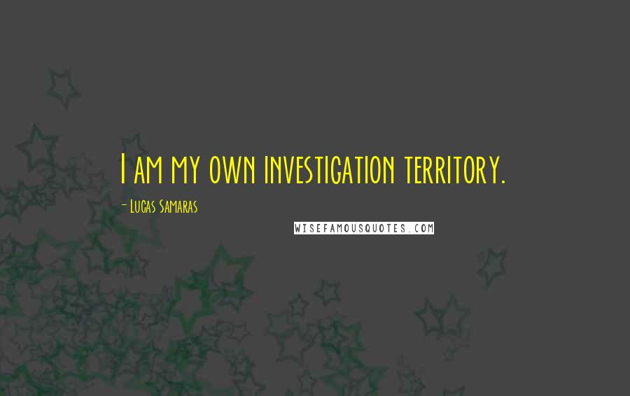 Lucas Samaras Quotes: I am my own investigation territory.