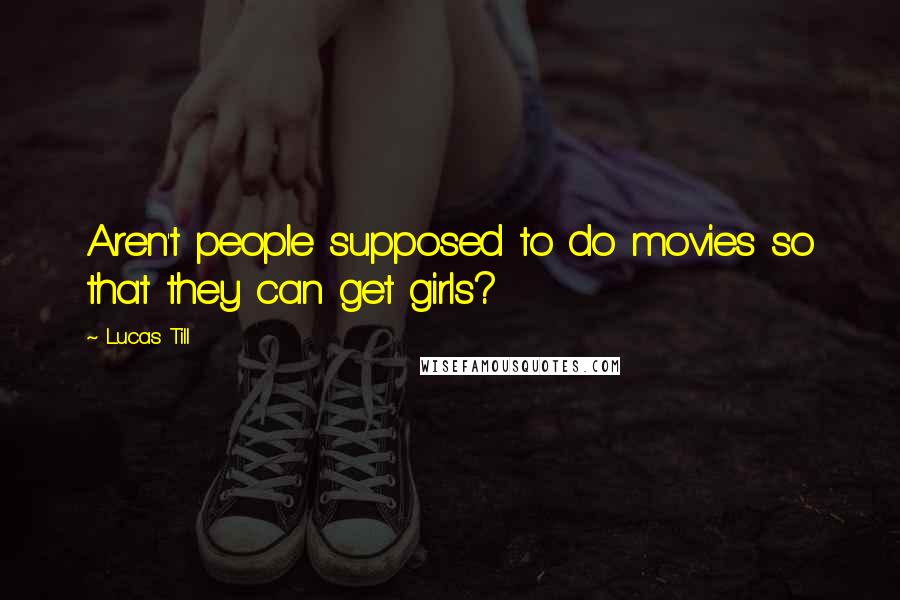 Lucas Till Quotes: Aren't people supposed to do movies so that they can get girls?