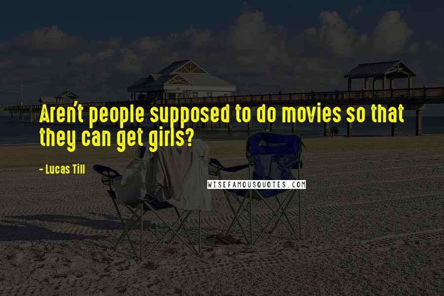 Lucas Till Quotes: Aren't people supposed to do movies so that they can get girls?