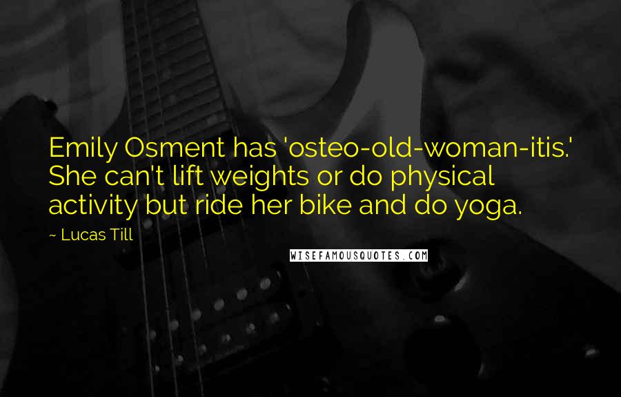 Lucas Till Quotes: Emily Osment has 'osteo-old-woman-itis.' She can't lift weights or do physical activity but ride her bike and do yoga.