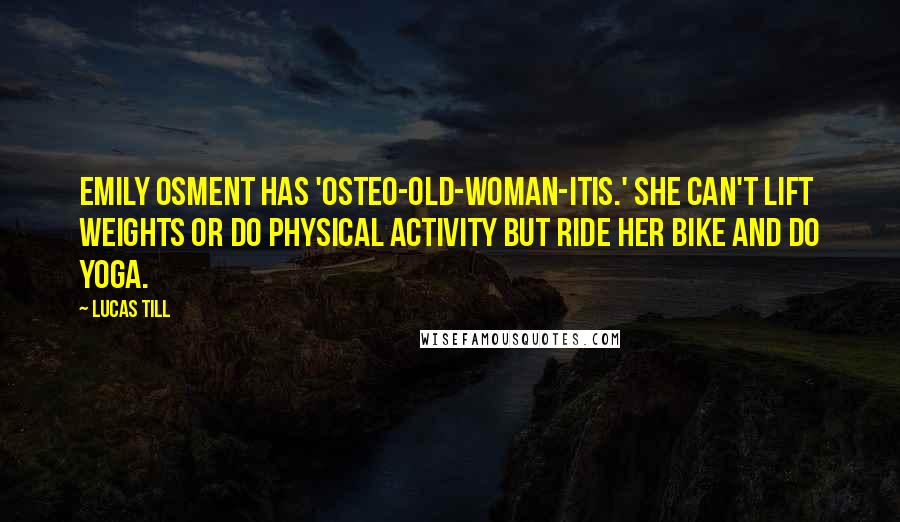 Lucas Till Quotes: Emily Osment has 'osteo-old-woman-itis.' She can't lift weights or do physical activity but ride her bike and do yoga.