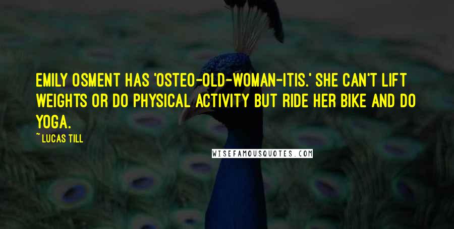 Lucas Till Quotes: Emily Osment has 'osteo-old-woman-itis.' She can't lift weights or do physical activity but ride her bike and do yoga.
